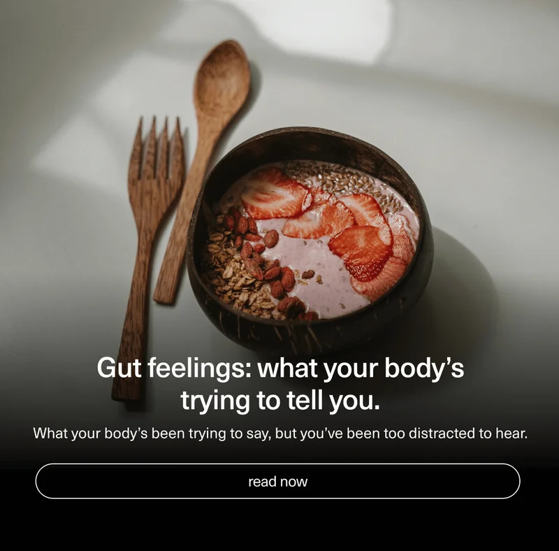 Gut feelings: what your body’s trying to tell you. | What your body’s been trying to say, but you’ve been too distracted to hear. | [ read now ]