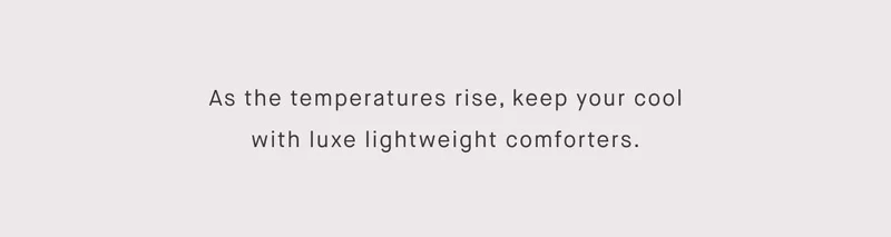 As the temperatures rise, keep your cool with luxe lightweight comforters.