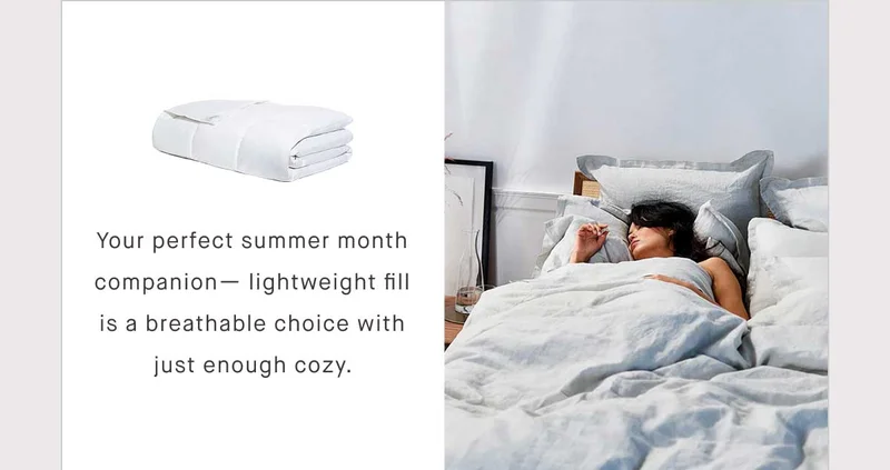 Your perfect summer month companion— lightweight fill is a breathable choice with just enough cozy.