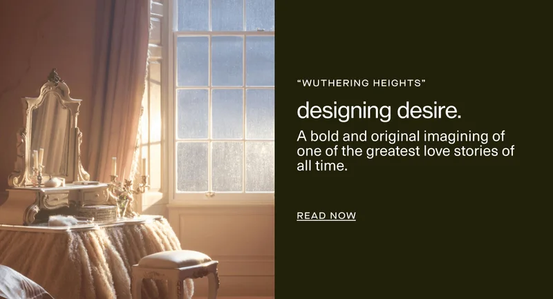 “wuthering heights” | designing desire. | A bold and original imagining of one of the greatest love stories of all time. | Read Now