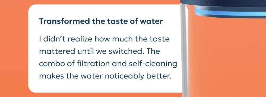 Review: I didn’t realize how much the taste mattered until we switched. The combo of filtration and self-cleaning makes the water noticeably better.
