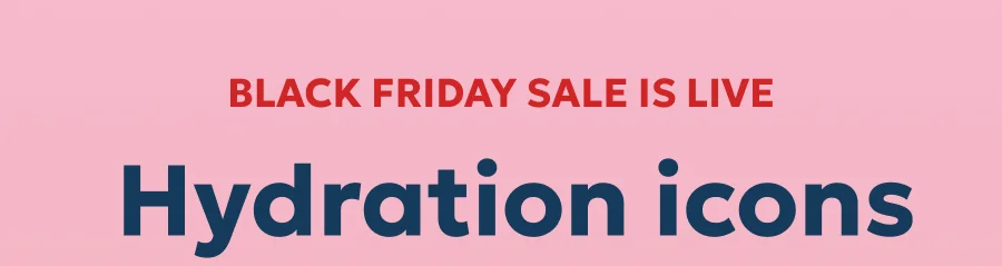 Black Friday sale is live: Shop Hydration icons