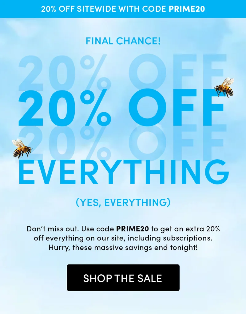 Final Chance!   20% Off Everything  (yes, everything)    Don’t miss out. Use code PRIME20 to get an extra 20% off everything on our site, including subscriptions. Hurry, these massive savings end tonight!
