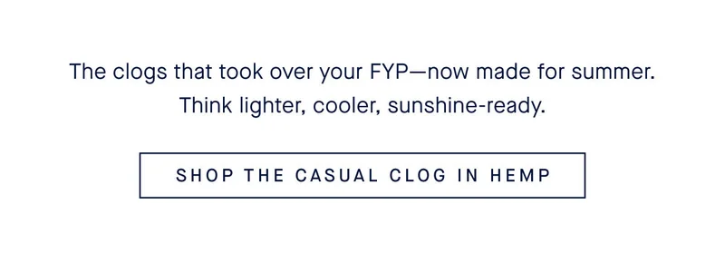 The clogs that took over your FYP—now made for summer. Think lighter, cooler, sunshine-ready. SHOP THE CASUAL CLOG IN HEMP