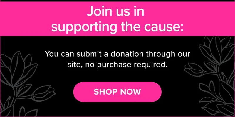 Join us in  supporting the cause: You can submit a donation through our site, no purchase required.