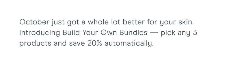 October just got a whole lot better for your skin. Introducing Build Your Own Bundles — pick any 3 products and save 20% automatically.
