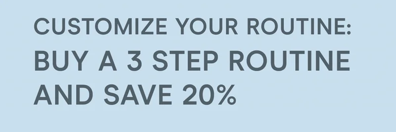 Customize Your Routine: Buy a 3 step routine and save 20%!
