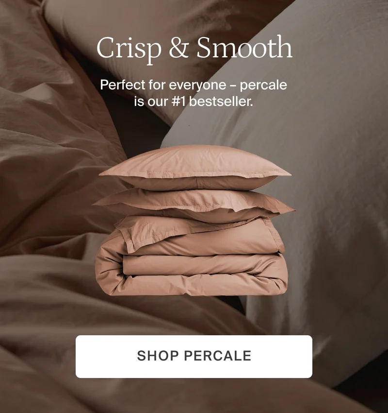 Crisp and smooth. Shop percale.