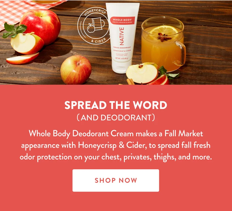 SPREAD THE WORD (AND DEODORANT) | Whole Body Deodorant Cream makes a Fall Market appearance with Honeycrisp & Cider, to spread fall fresh odor protection on your chest, privates, thighs, and more. | SHOP NOW