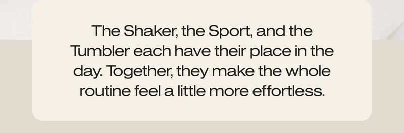 The Shaker, the Sport, and the Tumbler each have their place in the day.