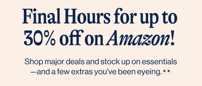 Final Hours for up to 30% off on Amazon! Shop major deals and stock up on essentials—and a few extras you've been eyeing. 👀