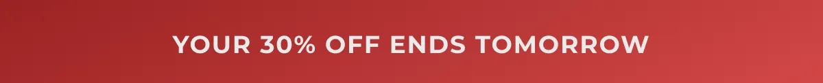 Your 30% OFF Ends Tomorrow