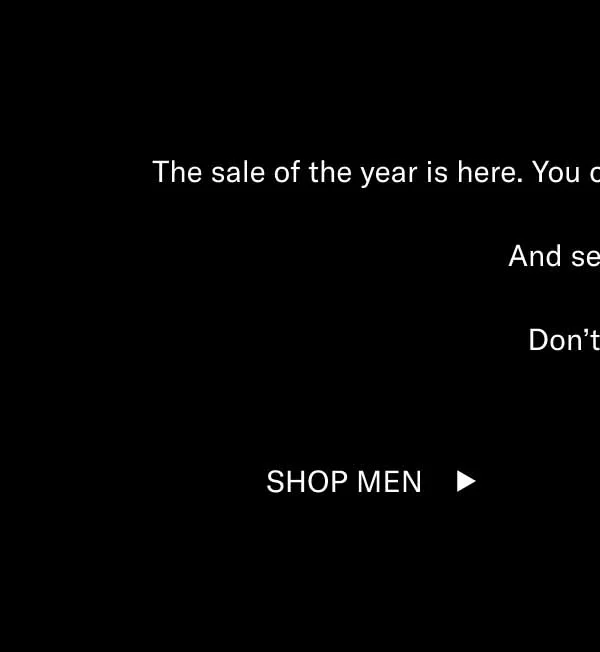 The sale of the year is here. You can count on 20–75% off sitewide. And sellouts. Don’t wait. Shop Men Shop Women