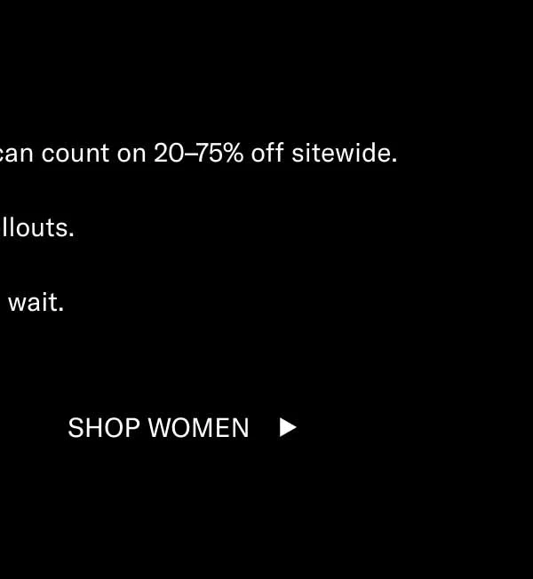 The sale of the year is here. You can count on 20–75% off sitewide. And sellouts. Don’t wait. Shop Men Shop Women