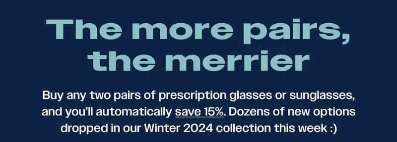 Buy any two pairs of prescription glasses and you'll automatically save 15%