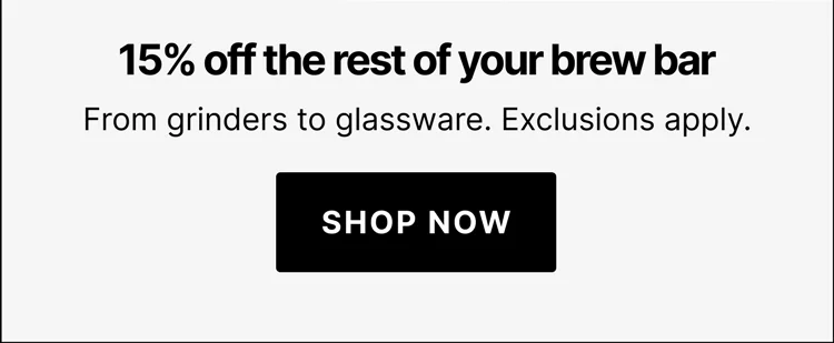 15% off the rest of your brew bar: from grinders to glassware. Exclusions apply.