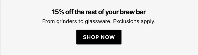 15% off the rest of your brew bar: from grinders to glassware. Exclusions apply.
