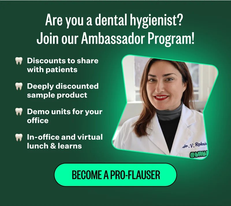 Are you a dental hygienist? Join our Ambassador Program! | Discounts to share with patients. Deeply discounted sample product. Demo units for your office. In-office and virtual lunch & learns. | Become a pro-Flauser
