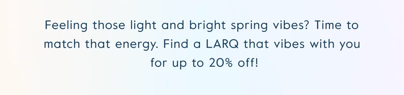 Feeling those light and bright spring vibes? Time to match that energy. Find a LARQ that vibes with you  for up to 20% off!