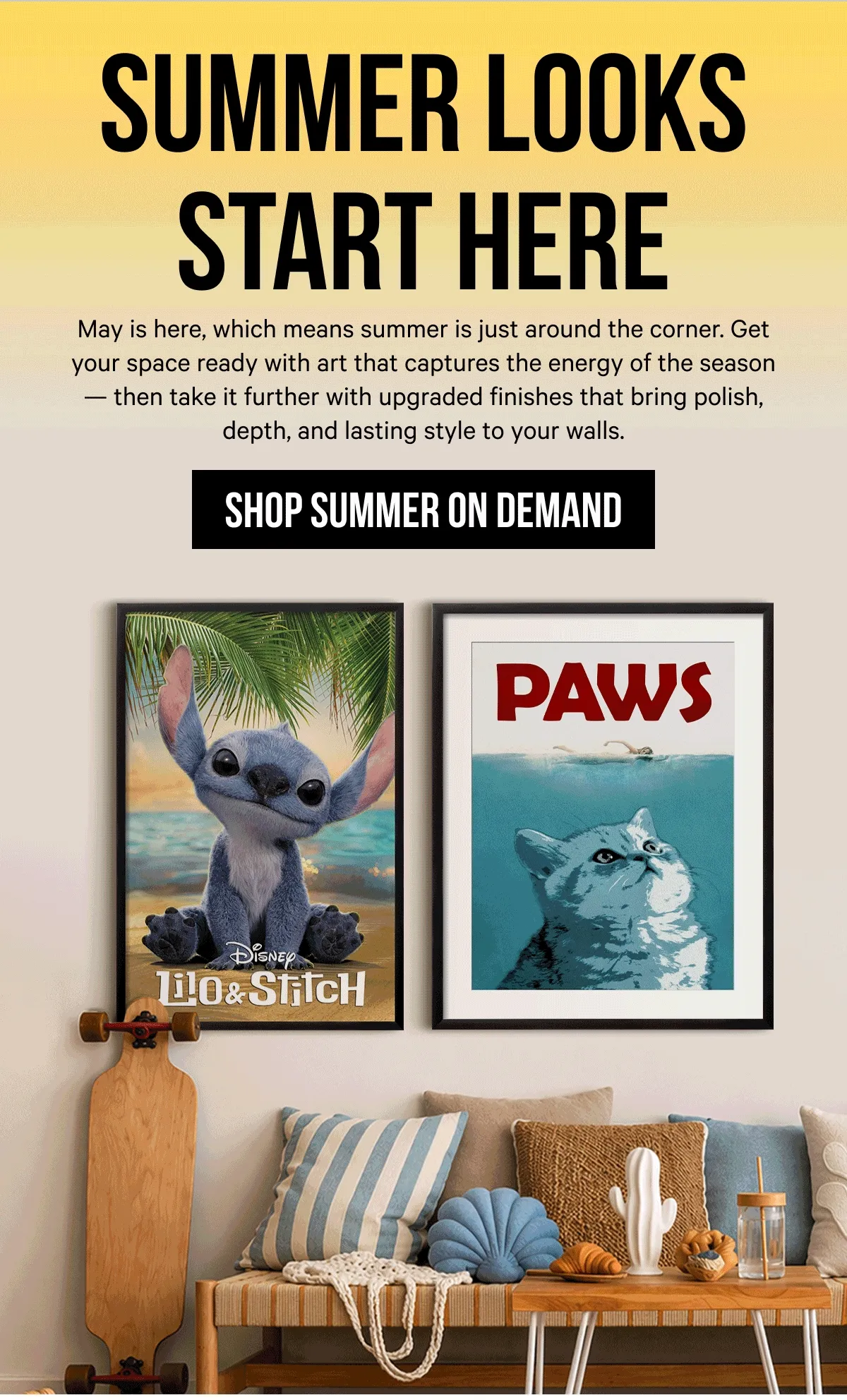 Summer Looks Start Here: May is here, which means summer is just around the corner. Get your space ready with art that captures the energy of the season — then take it further with upgraded finishes that bring polish, depth, and lasting style to your walls.