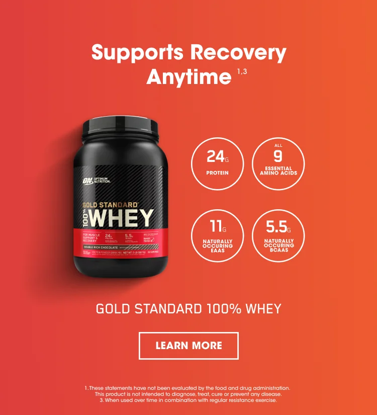 Supports Recovery Anytime ¹ ³ 24G PROTEIN, ALL 9 ESSENTIAL AMINO ACIDS, 11G NATURALLY OCCURING EAAS, 5.5G NATURALLY OCCURING BCAAS. GOLD STANDARD 100% WHEY. LEARN MORE. 1. These statements have not been evaluated by the food and drug administration. This product is not intended to diagnose, treat, cure, or prevent any disease. 3. When used over time in combination with regular resistance exercise.