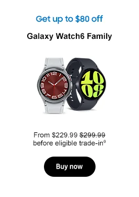 Get up to $80 off Galaxy Watch6 Family From $229.99 $299.99 before eligible trade-inθ Buy now