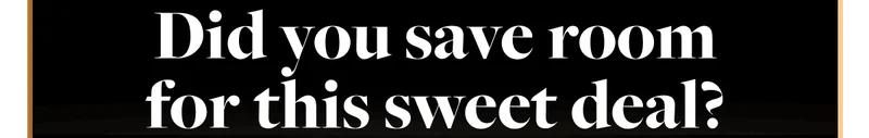 Did you save room for this sweet deal?