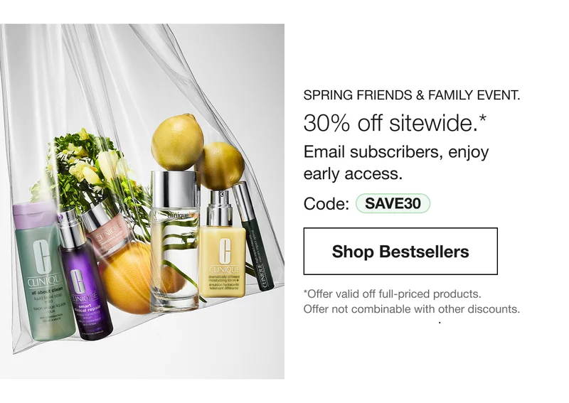 SPRING FRIENDS & FAMILY EVENT. 30% off sitewide.* Email subscribers, enjoy early access. Code: discount code | Shop Bestsellers | **Offer valid off full-priced products. Offer not combinable with other discounts.