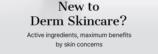 new to derm skincare?