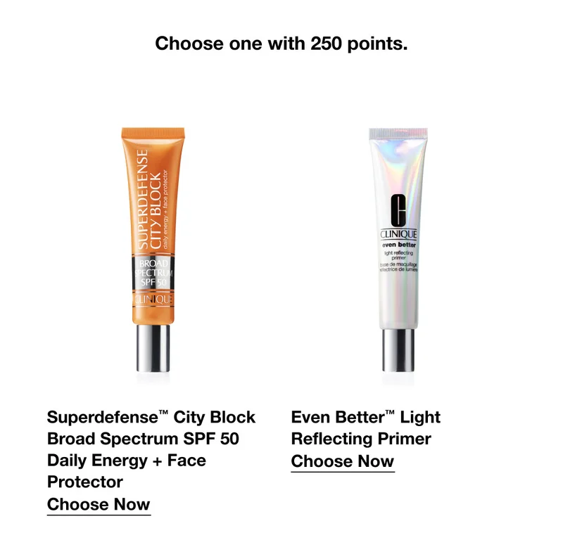 Choose one with 250 points. | Superdefense™ City Block Broad Spectrum SPF 50 Daily Energy + Face Protector | Choose Now | Even Better™ Light Reflecting Primer | Choose Now