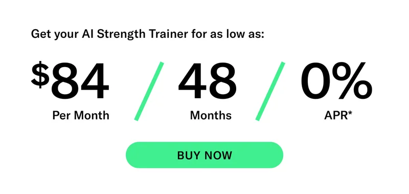 Get your AI Strength Trainer for as low as: $84 Per Month / 48 Months / 0% APR* CTA BUY NOW