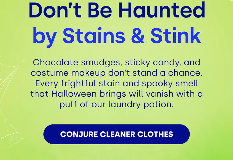 Don’t Be Haunted by Stains & Stink | Chocolate smudges, sticky candy, and costume makeup don't stand a chance. Every frightful satin and spooky smell that Halloween brings vanish with a puff of our laundry potion. [CONJURE CLEANER CLOTHES]