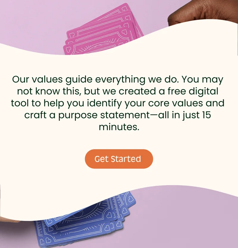 Start Your Year with Purpose Our values guide everything we do. You may not know this, but we created a free digital tool to help you identify your core values and craft a purpose statement—all in just 15 minutes. Get Started