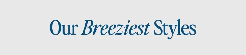 Our Breeziest Styles