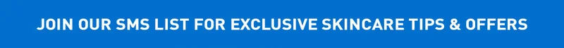 JOIN OUR SMS LIST FOR EXCLUSIVE SKINCARE TIPS & OFFERS