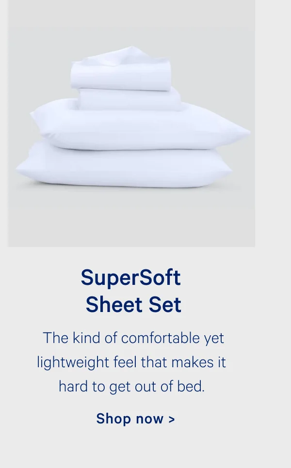SuperSoft Sheet Set; The kind of comfortable yet lightweight feel that makes it hard to get out of bed.