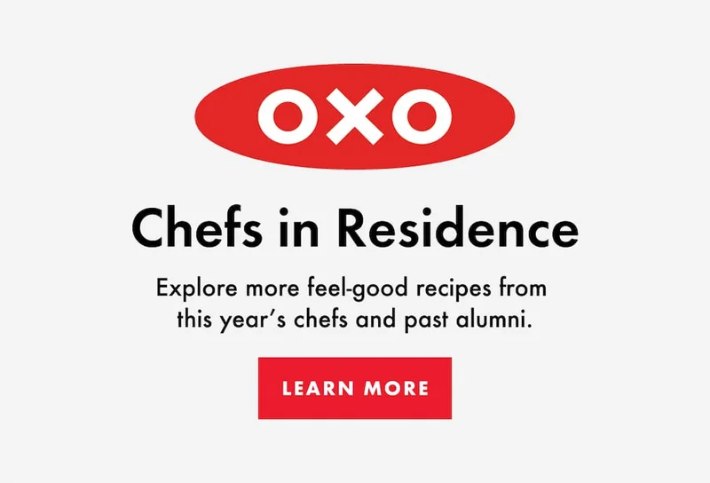 OXO Chefs in Residence.Explore more feel-good recipes from  this year’s chefs and past alumni. | LEARN MORE
