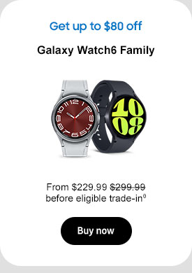Get up to $80 off Galaxy Watch6 Family From $229.99 $299.99 before eligible trade-inθ Buy now
