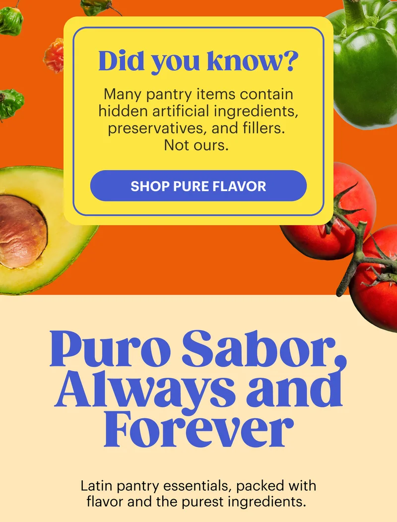 Did you know? Many pantry items contain hidden artificial ingredients, preservatives, and fillers. Not ours. Puro Sabor, Always and Forever Latin pantry essentials, packed with flavor and the purest ingredients.