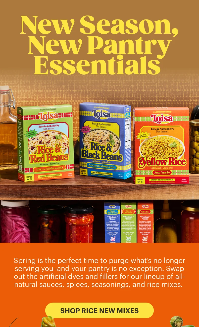 New Season, New Pantry Essentials   Spring is the perfect time to purge what’s no longer serving you–and your pantry is no exception. Swap out the artificial dyes and fillers for our lineup of all-natural sauces, spices, seasonings, and rice mixes. SHOP RICE MIXES