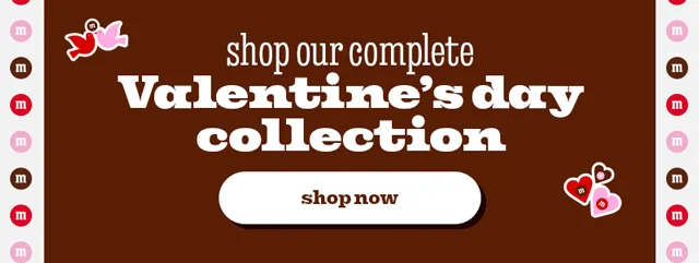 SHOP OUR COMPLETE VALENTINE'S DAY COLLECTION