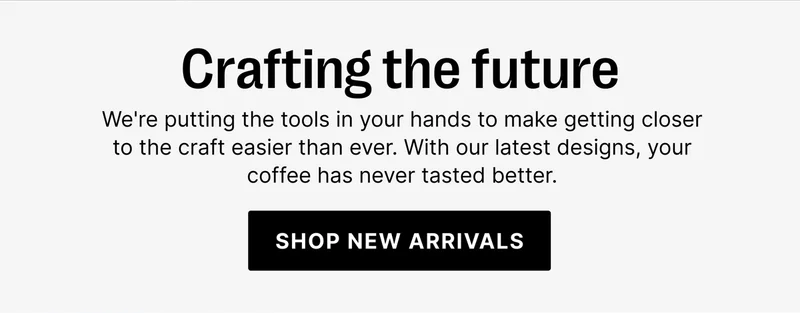 Crafting the future: we're putting the tools in your hands to make getting closer to the craft easier than ever. With our latest designs, your coffee has never tasted better. Shop new arrivals.
