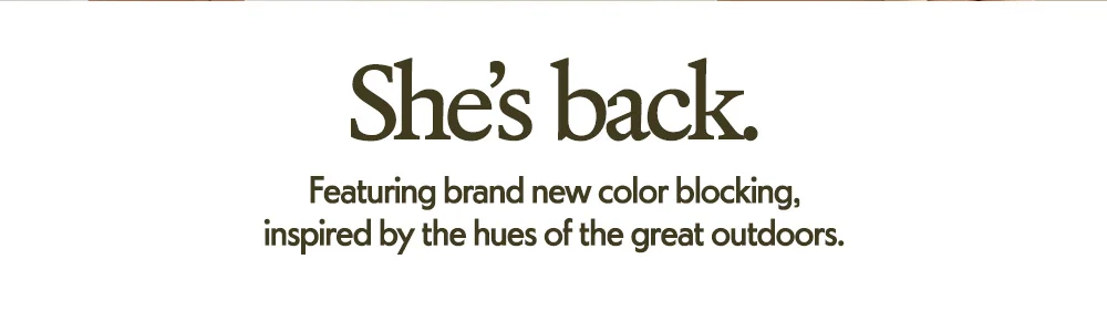 She's back. Featuring brand new color blocking, inspired by the hues of the great outdoors.
