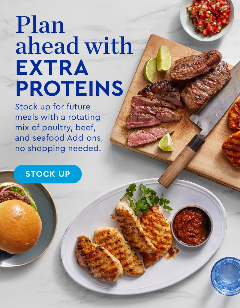 Plan ahead with extra proteins - Stock up for future meals with a roating mix of poultry, beef, and seafood Add-ons, no shopping needed. | STOCK UP