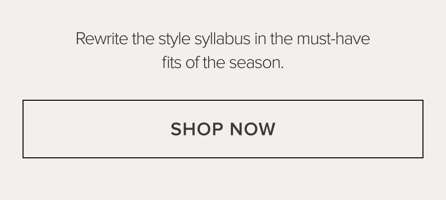 rewrite the styles syllabus in the must-have fits of the season SHOP NOW