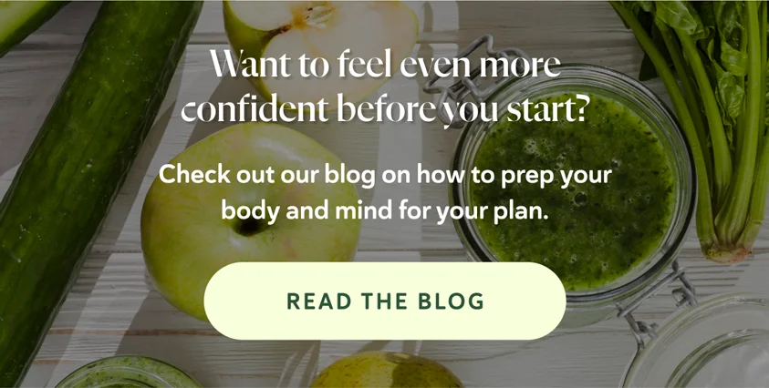 Want to feel even more confident before you start? Check out our blog on how to prep your body and mind for your plan.