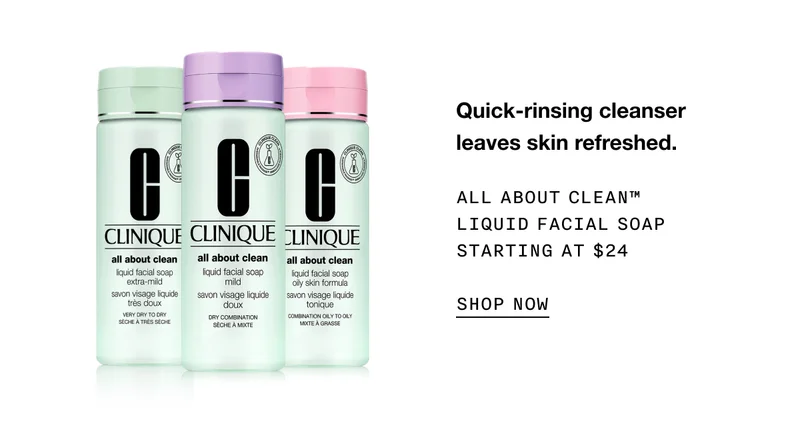 Quick-rinsing cleanser leaves skin refreshed. ALL ABOUT CLEAN TM LIQUID FACIAL SOAP STARTING AT $24 SHOP NOW