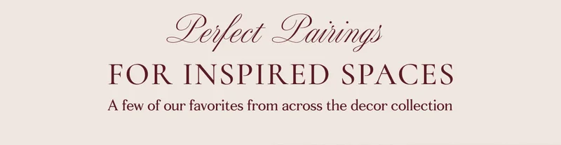 Perfect Pairings for inspired spaces A few of our favorites from across the decor collection