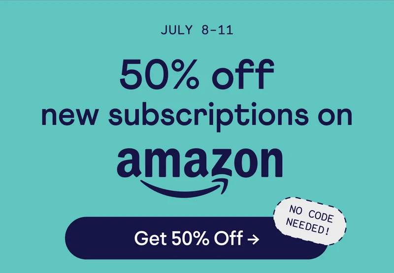 July 8-11. 50% off new subscriptions on Amazon. No code needed! Button: Get 50% off