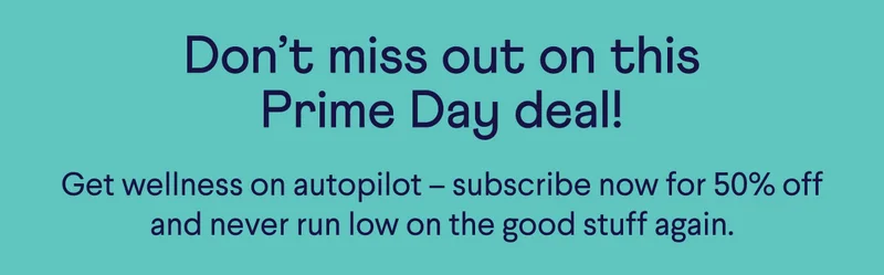 Don’t miss out on this Prime Day deal! Get wellness on autopilot – subscribe now for 50% off and never run low on the good stuff again.